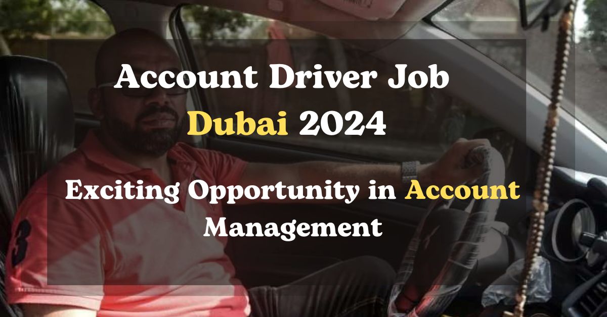 Account Driver Job in Dubai 2024 – Exciting Opportunity in Account Management